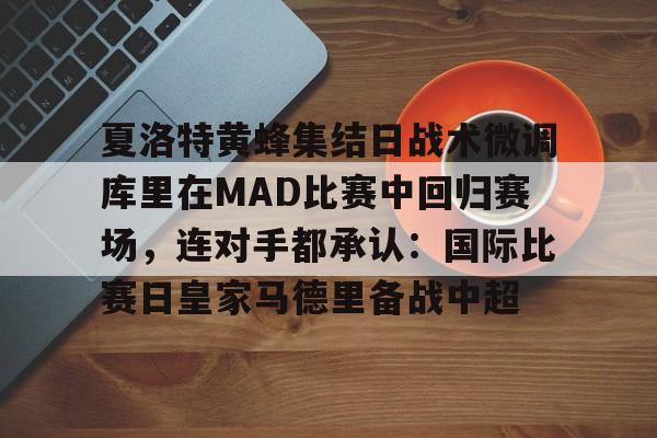 开云体育下载-夏洛特黄蜂集结日战术微调库里在MAD比赛中回归赛场，连对手都承认：国际比赛日皇家马德里备战中超
